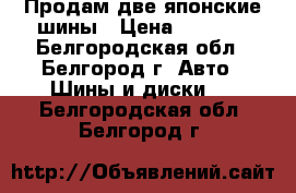 Продам две японские шины › Цена ­ 4 400 - Белгородская обл., Белгород г. Авто » Шины и диски   . Белгородская обл.,Белгород г.